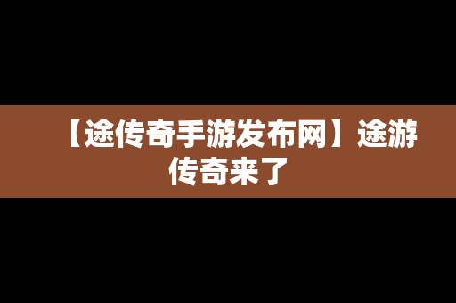 【途传奇手游发布网】途游传奇来了