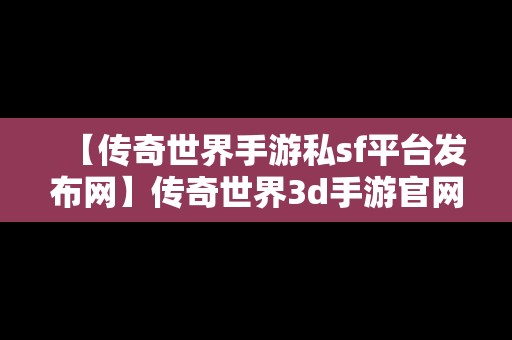 【传奇世界手游私sf平台发布网】传奇世界3d手游官网