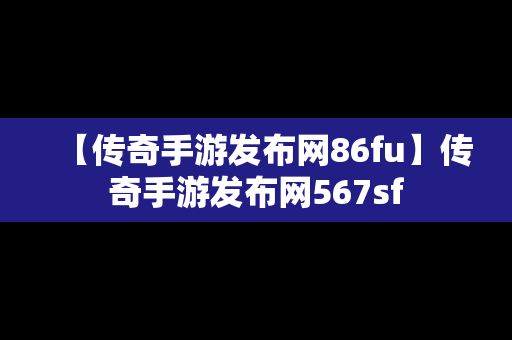 【传奇手游发布网86fu】传奇手游发布网567sf