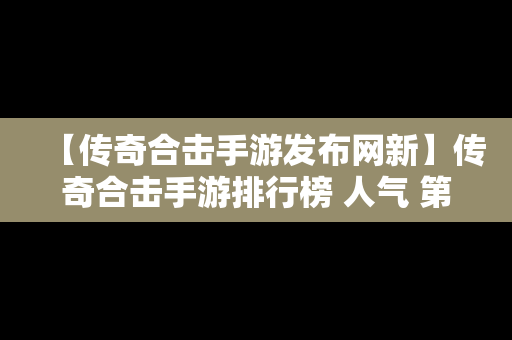 【传奇合击手游发布网新】传奇合击手游排行榜 人气 第一名 经典