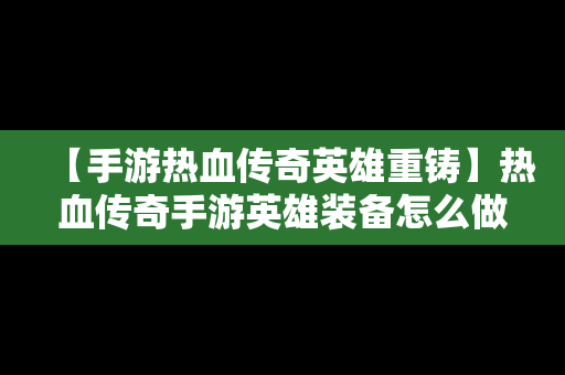 【手游热血传奇英雄重铸】热血传奇手游英雄装备怎么做