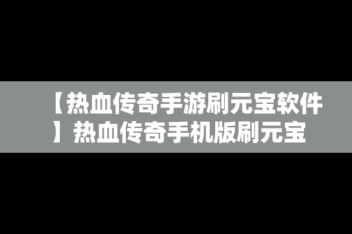 【热血传奇手游刷元宝软件】热血传奇手机版刷元宝