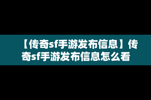 【传奇sf手游发布信息】传奇sf手游发布信息怎么看