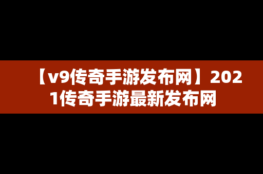 【v9传奇手游发布网】2021传奇手游最新发布网