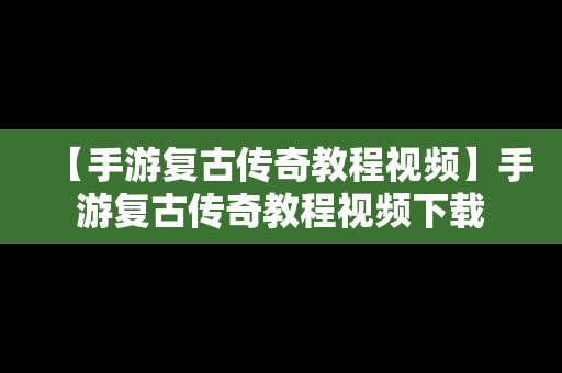 【手游复古传奇教程视频】手游复古传奇教程视频下载