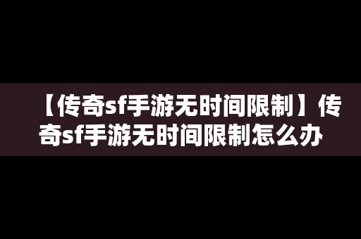 【传奇sf手游无时间限制】传奇sf手游无时间限制怎么办