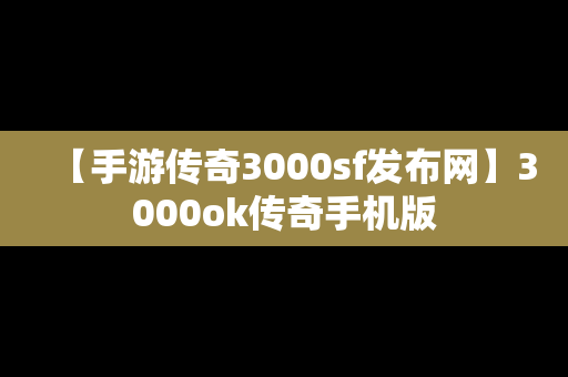 【手游传奇3000sf发布网】3000ok传奇手机版