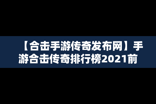 【合击手游传奇发布网】手游合击传奇排行榜2021前十名