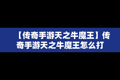 【传奇手游天之牛魔王】传奇手游天之牛魔王怎么打