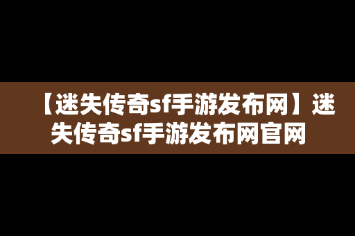 【迷失传奇sf手游发布网】迷失传奇sf手游发布网官网