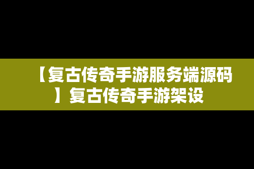 【复古传奇手游服务端源码】复古传奇手游架设