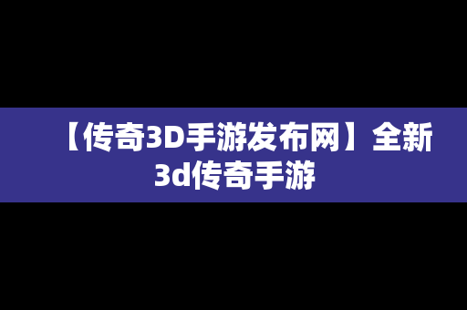 【传奇3D手游发布网】全新3d传奇手游