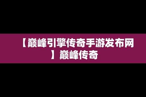 【巅峰引擎传奇手游发布网】巅峰传奇