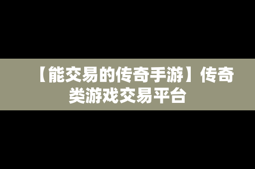 【能交易的传奇手游】传奇类游戏交易平台