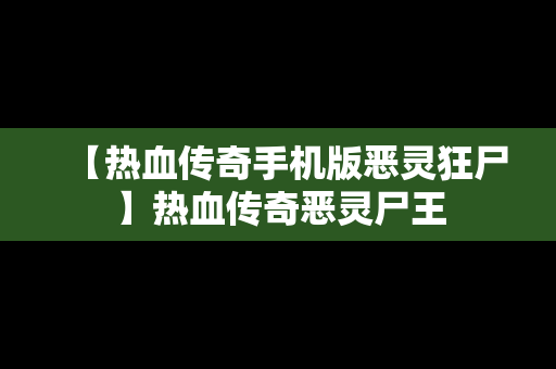 【热血传奇手机版恶灵狂尸】热血传奇恶灵尸王