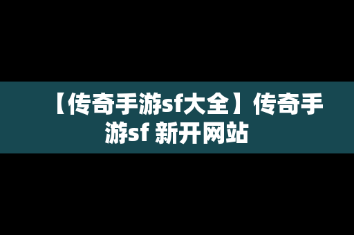 【传奇手游sf大全】传奇手游sf 新开网站