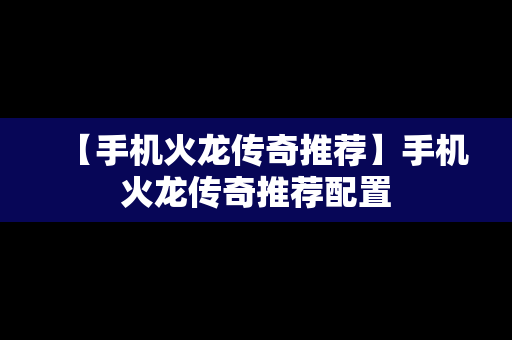 【手机火龙传奇推荐】手机火龙传奇推荐配置