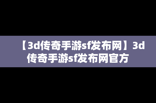 【3d传奇手游sf发布网】3d传奇手游sf发布网官方