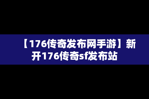 【176传奇发布网手游】新开176传奇sf发布站