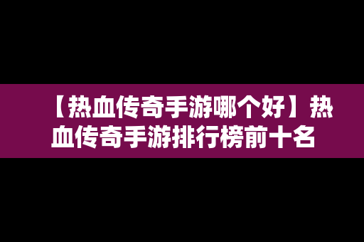 【热血传奇手游哪个好】热血传奇手游排行榜前十名