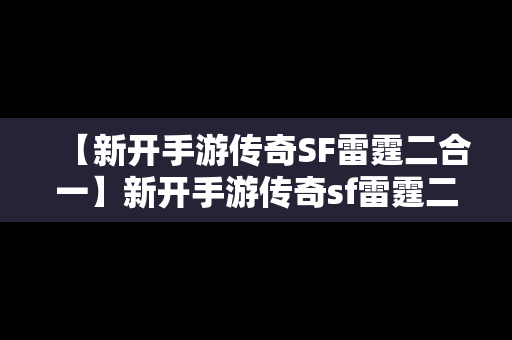 【新开手游传奇SF雷霆二合一】新开手游传奇sf雷霆二合一怎么玩