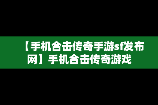 【手机合击传奇手游sf发布网】手机合击传奇游戏