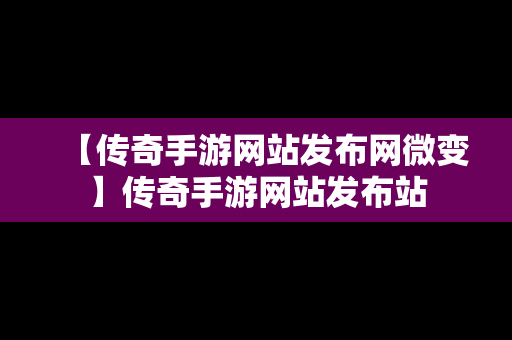 【传奇手游网站发布网微变】传奇手游网站发布站