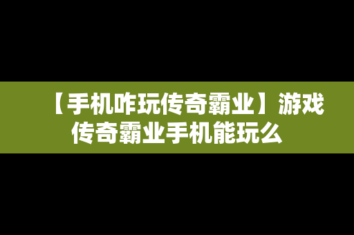 【手机咋玩传奇霸业】游戏传奇霸业手机能玩么