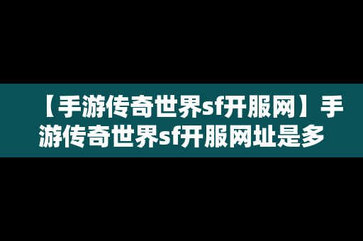 【手游传奇世界sf开服网】手游传奇世界sf开服网址是多少