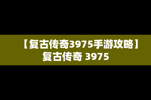 【复古传奇3975手游攻略】复古传奇 3975