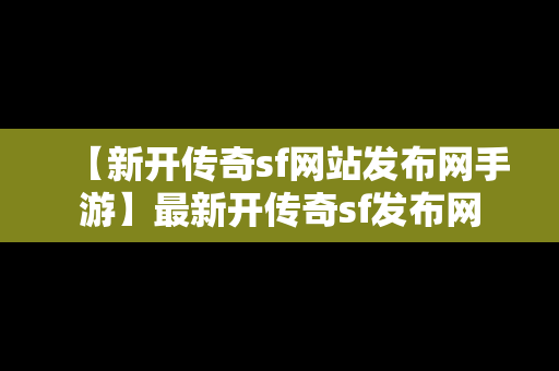 【新开传奇sf网站发布网手游】最新开传奇sf发布网