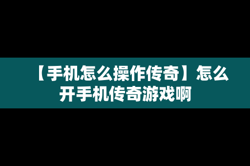 【手机怎么操作传奇】怎么开手机传奇游戏啊