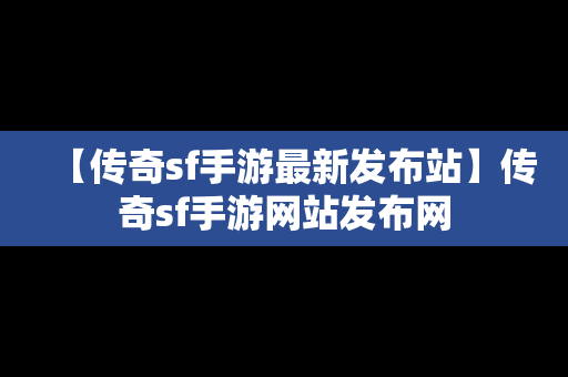 【传奇sf手游最新发布站】传奇sf手游网站发布网