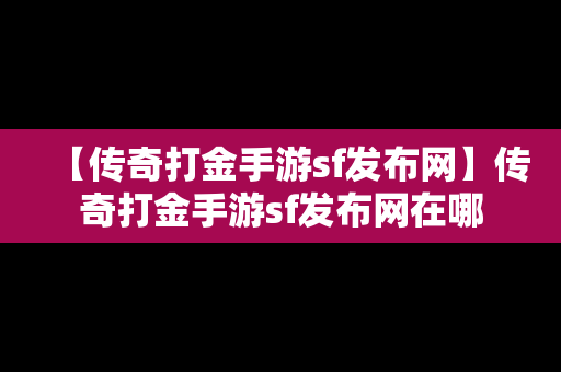 【传奇打金手游sf发布网】传奇打金手游sf发布网在哪