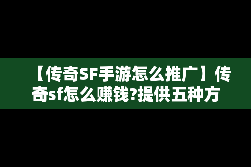 【传奇SF手游怎么推广】传奇sf怎么赚钱?提供五种方法